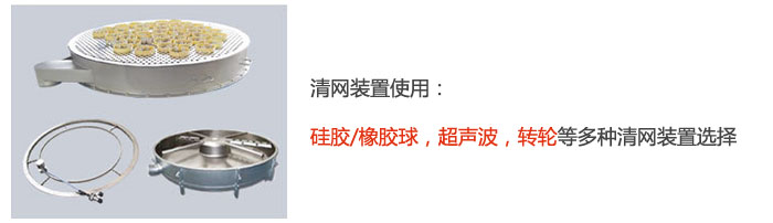 搖擺篩清網(wǎng)裝置使用：硅膠/橡膠球，超聲波，轉(zhuǎn)輪等多種清網(wǎng)裝置選擇。